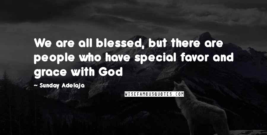 Sunday Adelaja Quotes: We are all blessed, but there are people who have special favor and grace with God