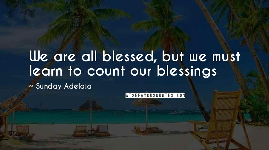 Sunday Adelaja Quotes: We are all blessed, but we must learn to count our blessings