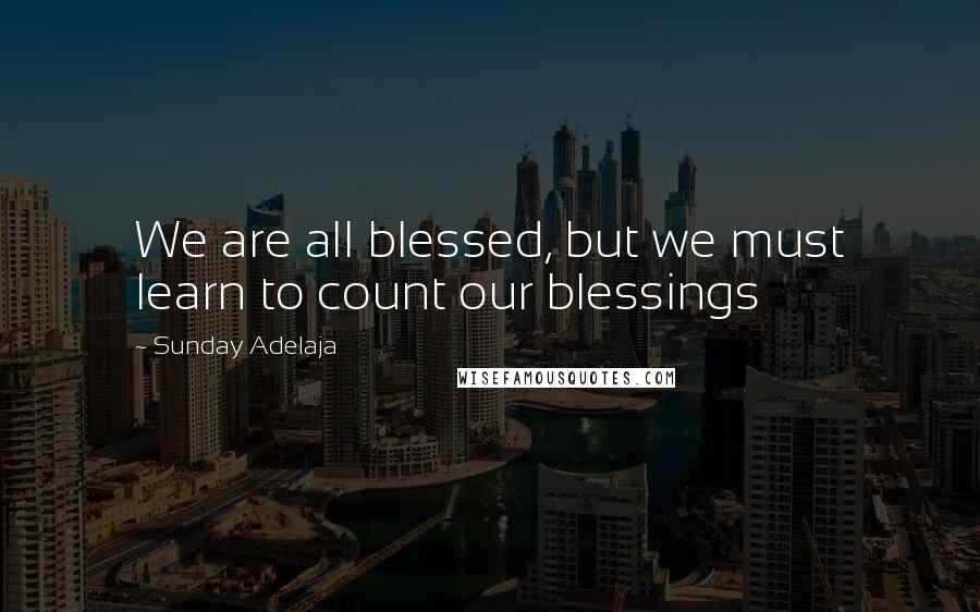 Sunday Adelaja Quotes: We are all blessed, but we must learn to count our blessings