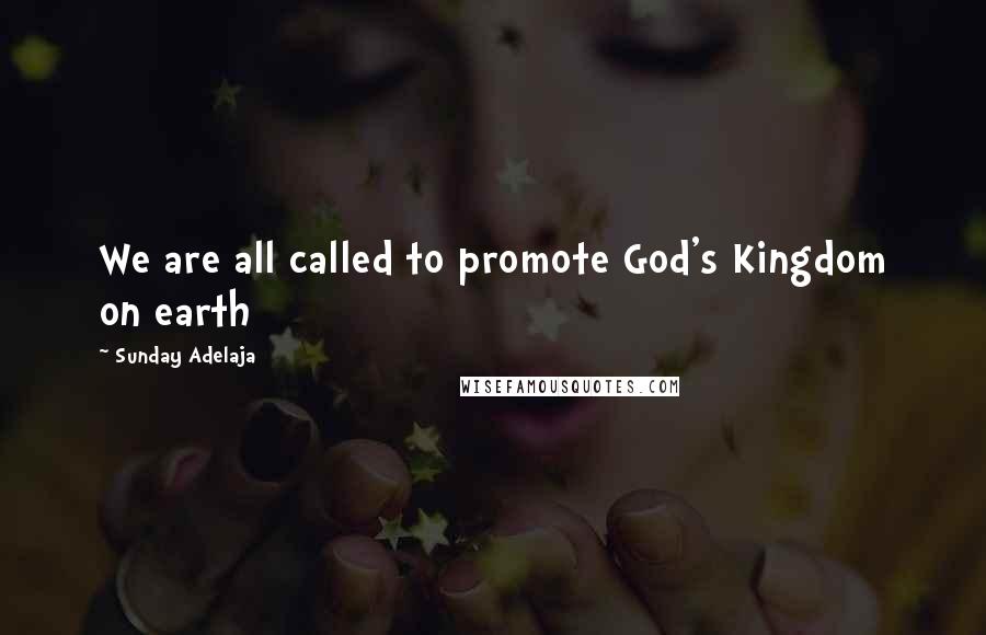 Sunday Adelaja Quotes: We are all called to promote God's Kingdom on earth