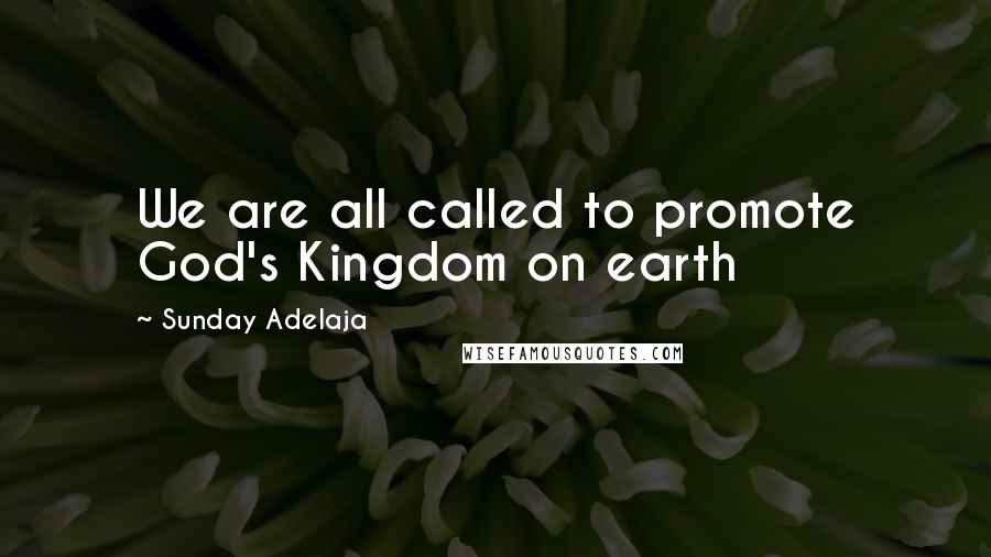 Sunday Adelaja Quotes: We are all called to promote God's Kingdom on earth