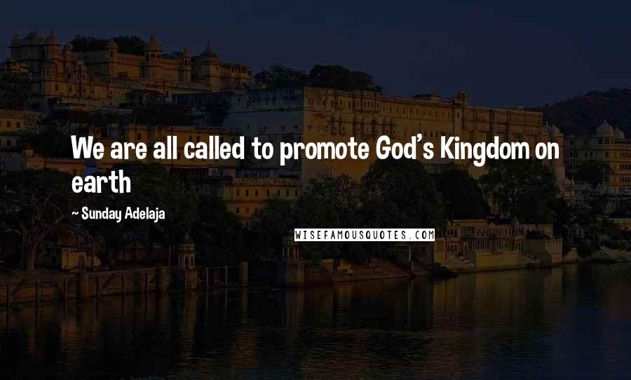 Sunday Adelaja Quotes: We are all called to promote God's Kingdom on earth