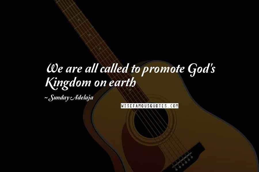 Sunday Adelaja Quotes: We are all called to promote God's Kingdom on earth