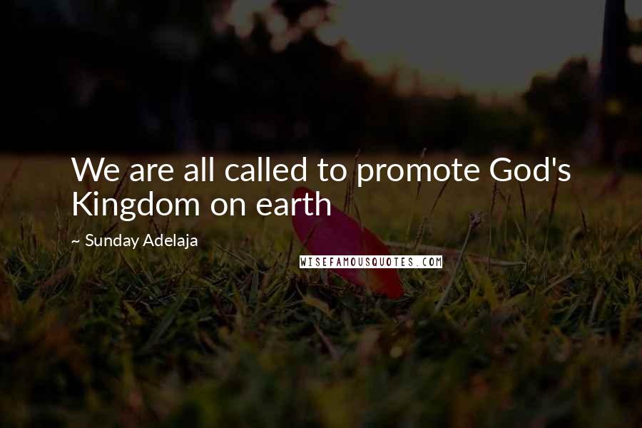 Sunday Adelaja Quotes: We are all called to promote God's Kingdom on earth