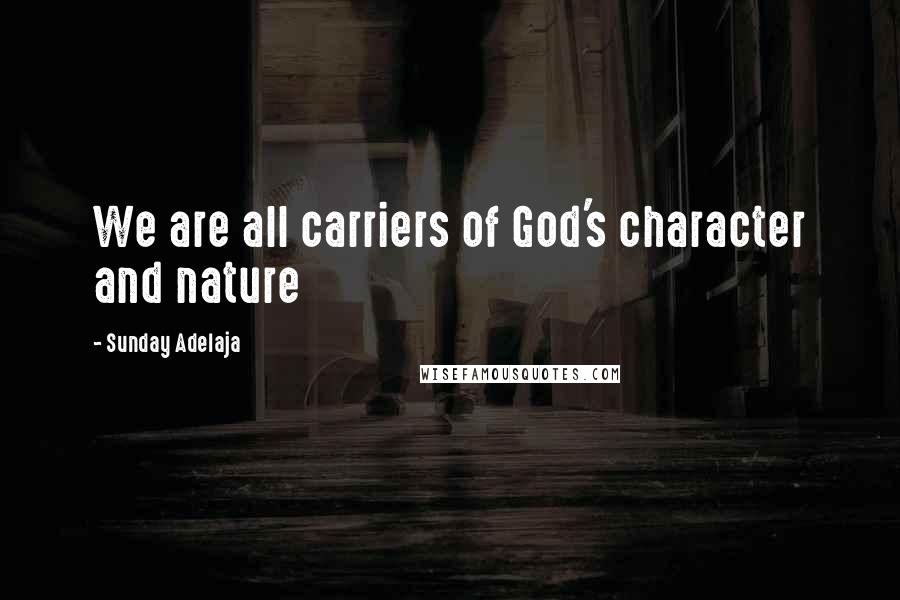 Sunday Adelaja Quotes: We are all carriers of God's character and nature