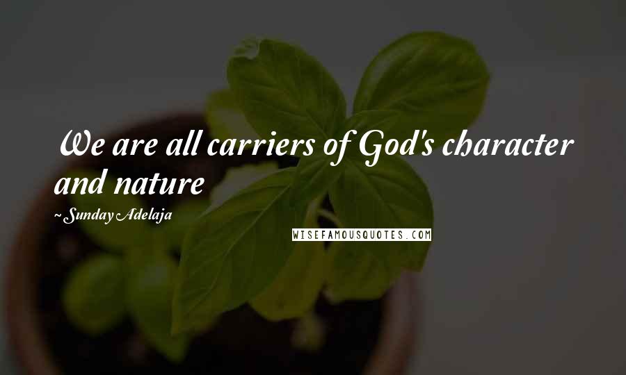 Sunday Adelaja Quotes: We are all carriers of God's character and nature