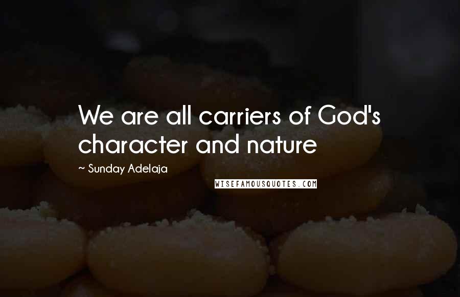 Sunday Adelaja Quotes: We are all carriers of God's character and nature