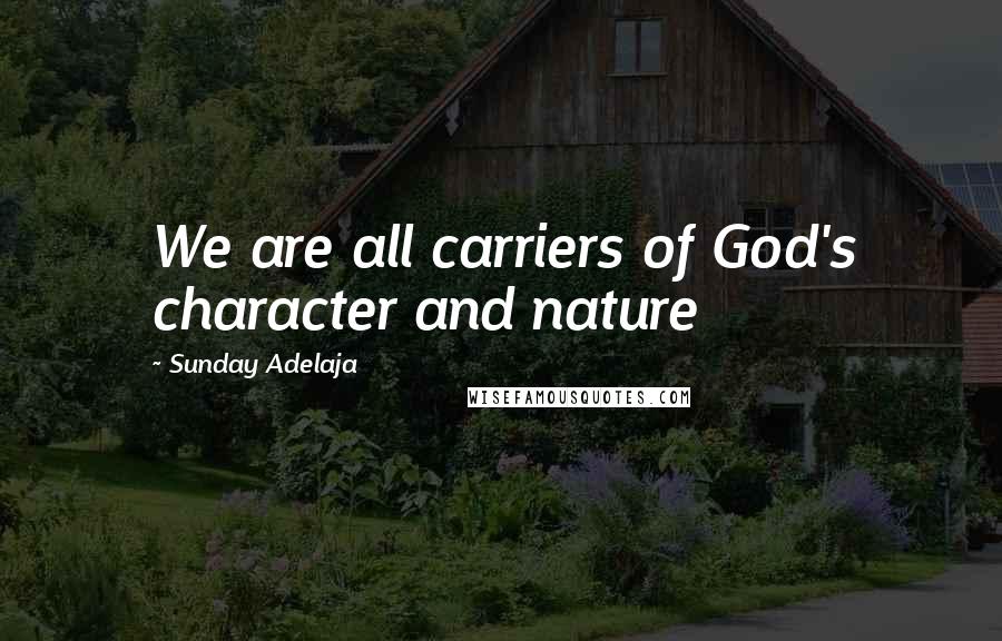 Sunday Adelaja Quotes: We are all carriers of God's character and nature