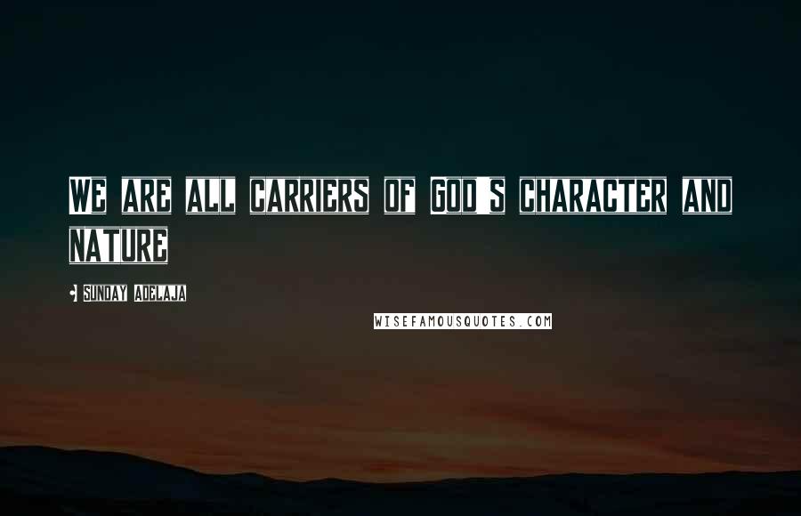 Sunday Adelaja Quotes: We are all carriers of God's character and nature