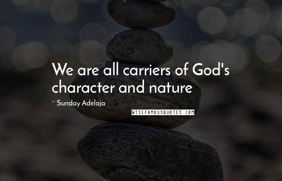 Sunday Adelaja Quotes: We are all carriers of God's character and nature