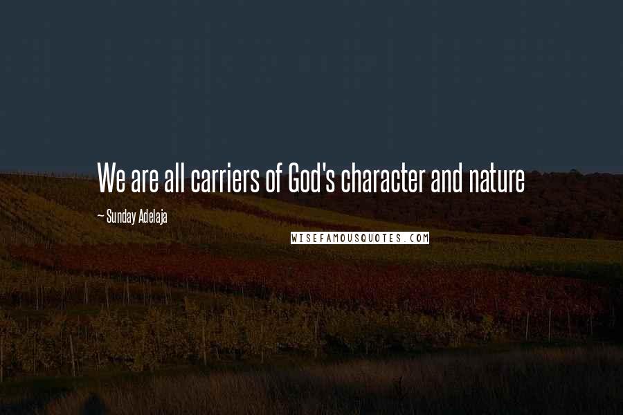 Sunday Adelaja Quotes: We are all carriers of God's character and nature