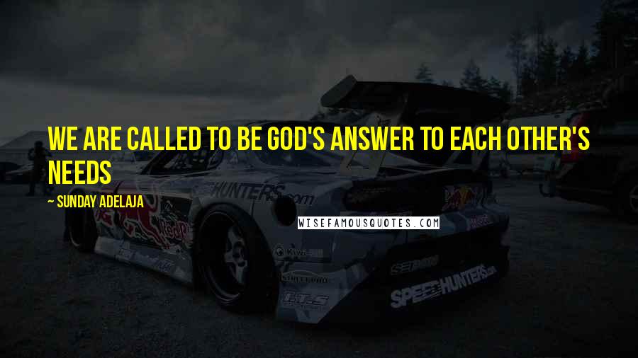 Sunday Adelaja Quotes: We are called to be God's answer to each other's needs