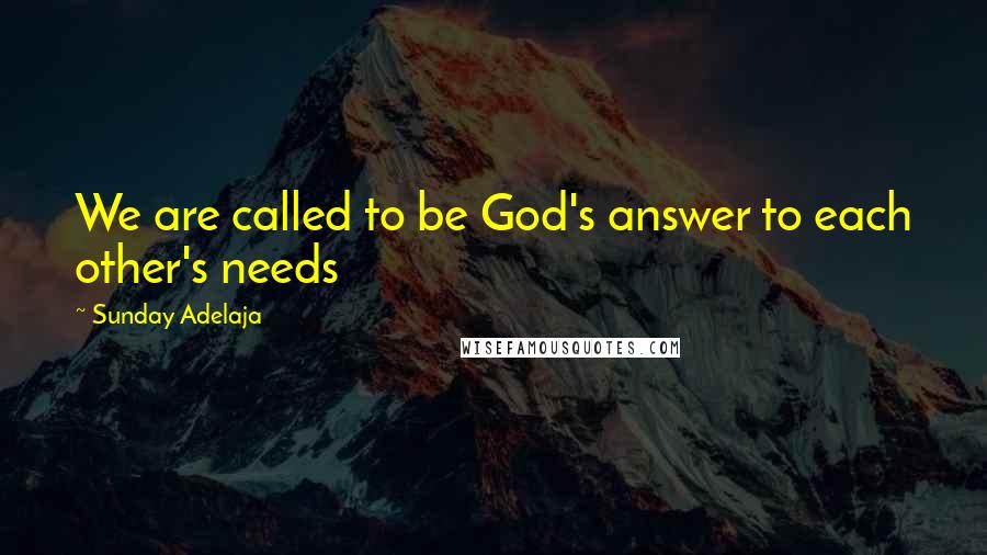 Sunday Adelaja Quotes: We are called to be God's answer to each other's needs