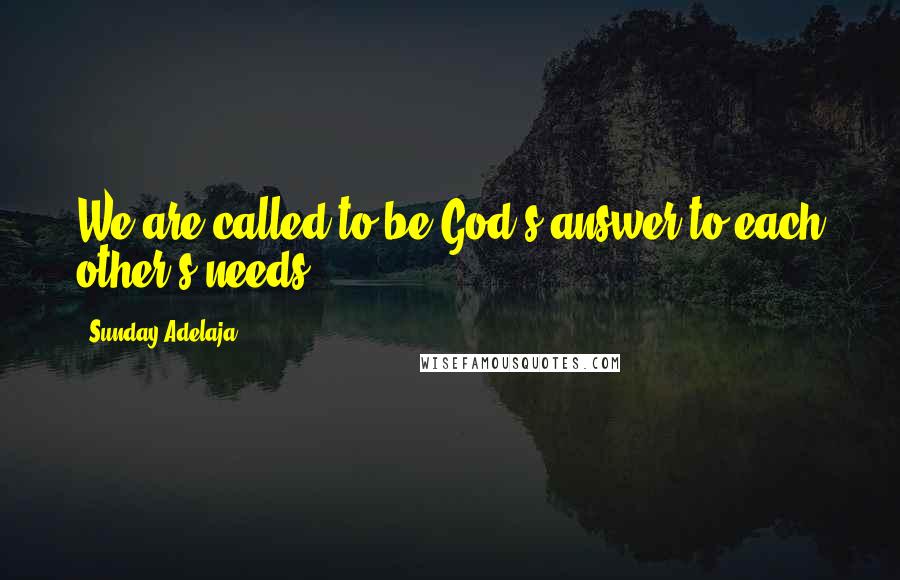 Sunday Adelaja Quotes: We are called to be God's answer to each other's needs
