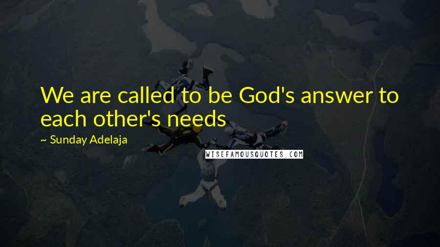 Sunday Adelaja Quotes: We are called to be God's answer to each other's needs