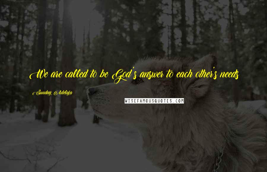 Sunday Adelaja Quotes: We are called to be God's answer to each other's needs
