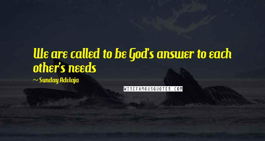 Sunday Adelaja Quotes: We are called to be God's answer to each other's needs
