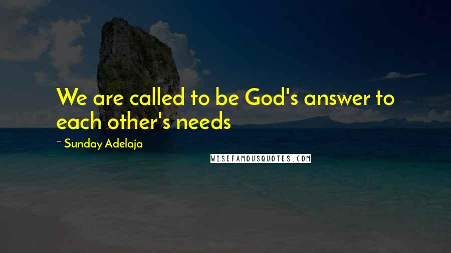Sunday Adelaja Quotes: We are called to be God's answer to each other's needs