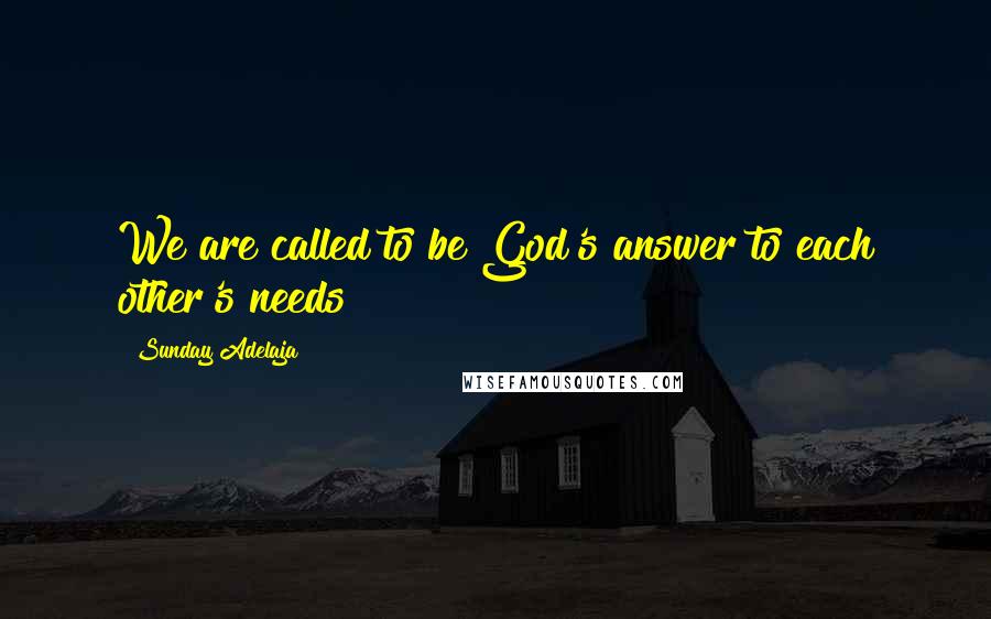 Sunday Adelaja Quotes: We are called to be God's answer to each other's needs