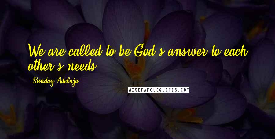 Sunday Adelaja Quotes: We are called to be God's answer to each other's needs