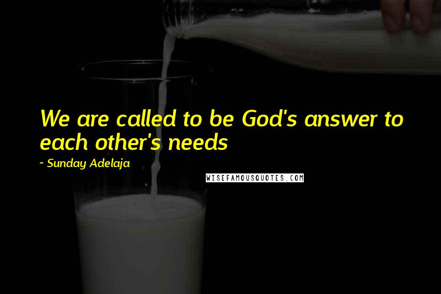 Sunday Adelaja Quotes: We are called to be God's answer to each other's needs