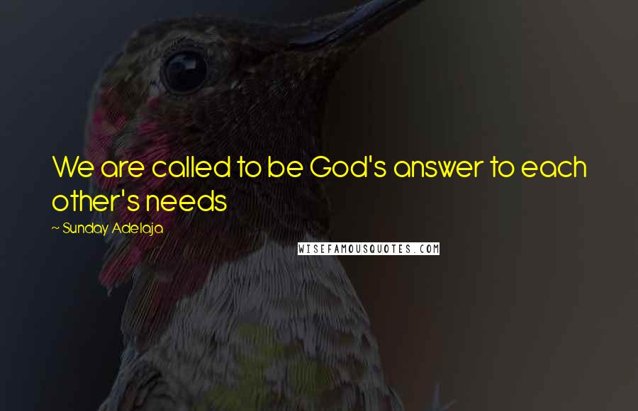 Sunday Adelaja Quotes: We are called to be God's answer to each other's needs