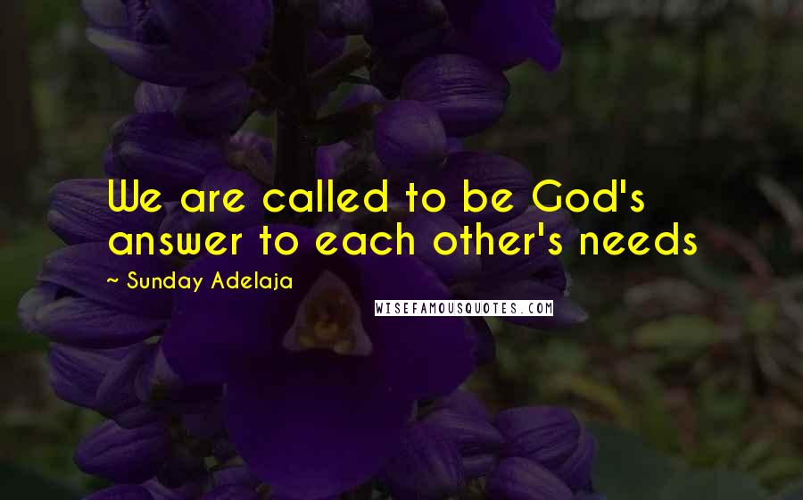 Sunday Adelaja Quotes: We are called to be God's answer to each other's needs
