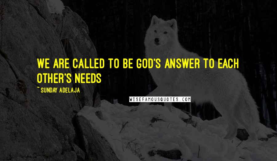 Sunday Adelaja Quotes: We are called to be God's answer to each other's needs