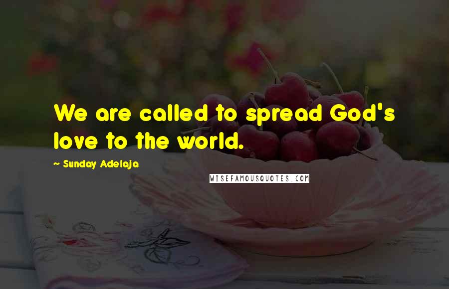 Sunday Adelaja Quotes: We are called to spread God's love to the world.