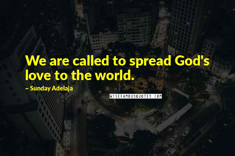 Sunday Adelaja Quotes: We are called to spread God's love to the world.