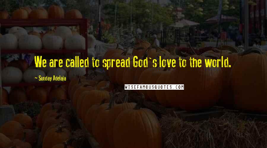 Sunday Adelaja Quotes: We are called to spread God's love to the world.