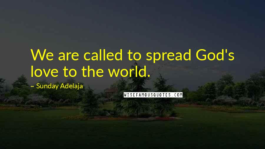 Sunday Adelaja Quotes: We are called to spread God's love to the world.