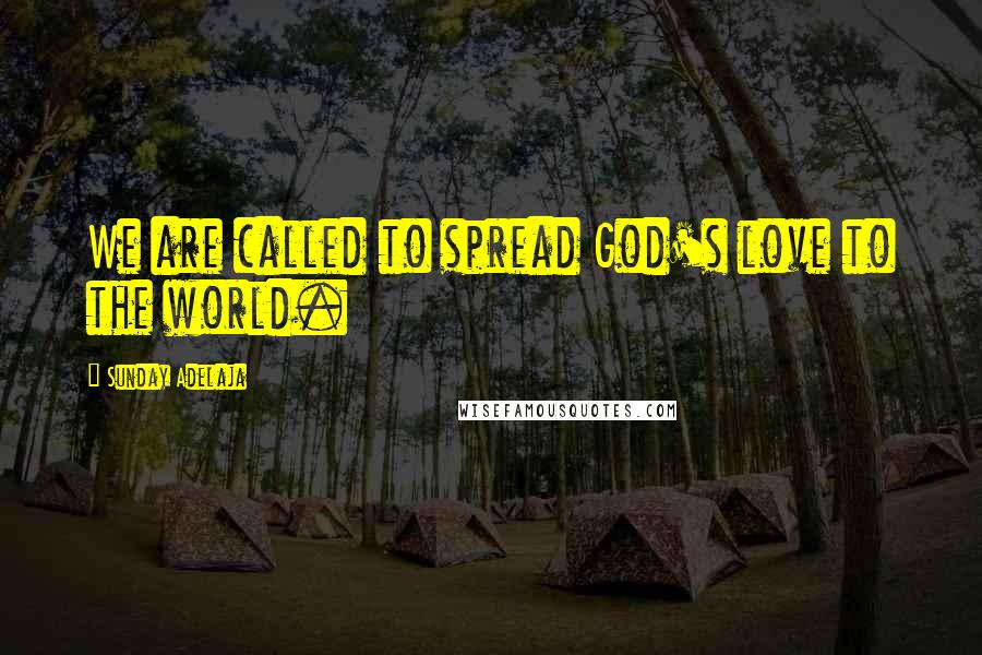 Sunday Adelaja Quotes: We are called to spread God's love to the world.
