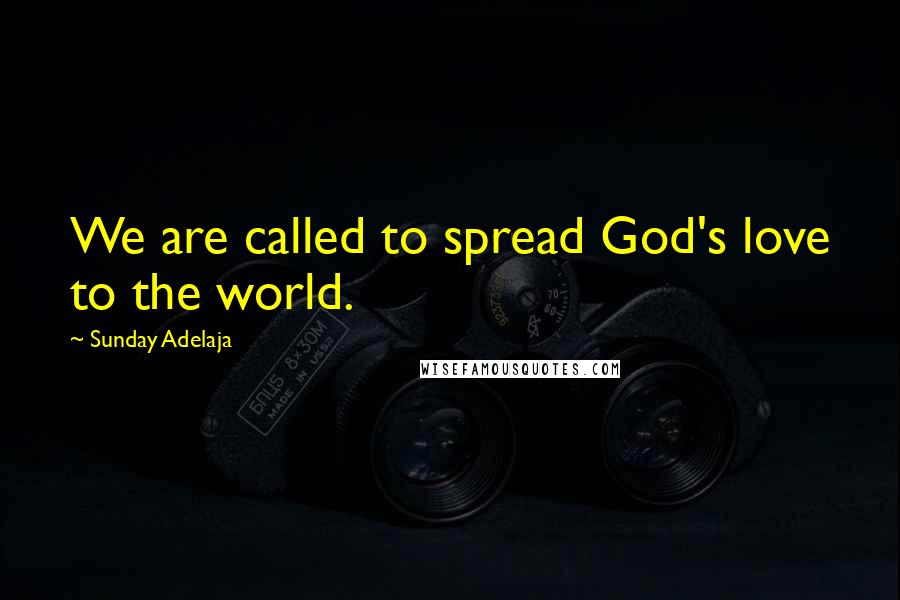 Sunday Adelaja Quotes: We are called to spread God's love to the world.