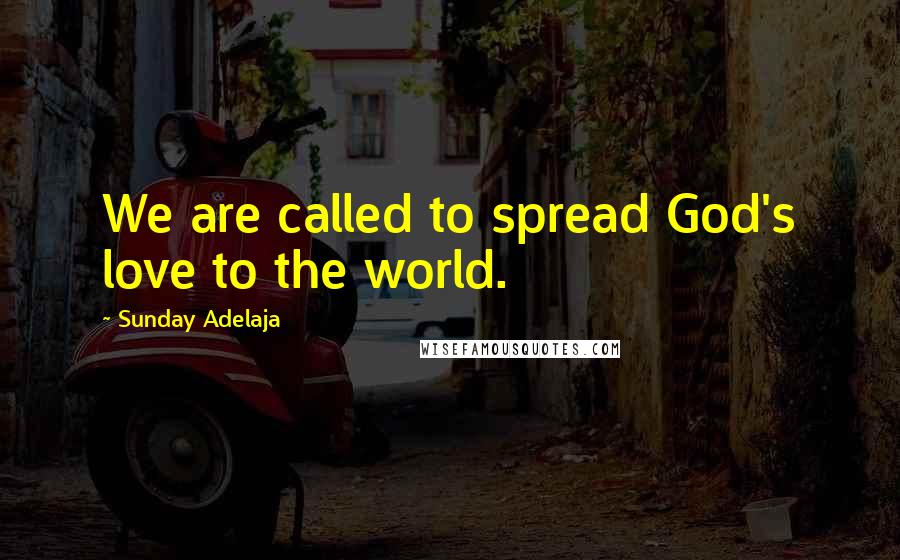 Sunday Adelaja Quotes: We are called to spread God's love to the world.