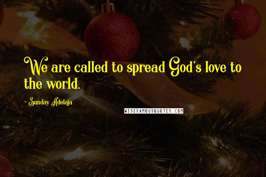 Sunday Adelaja Quotes: We are called to spread God's love to the world.