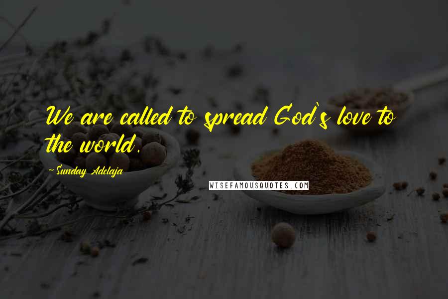 Sunday Adelaja Quotes: We are called to spread God's love to the world.