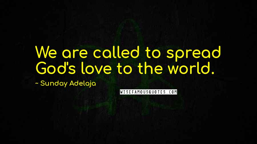 Sunday Adelaja Quotes: We are called to spread God's love to the world.