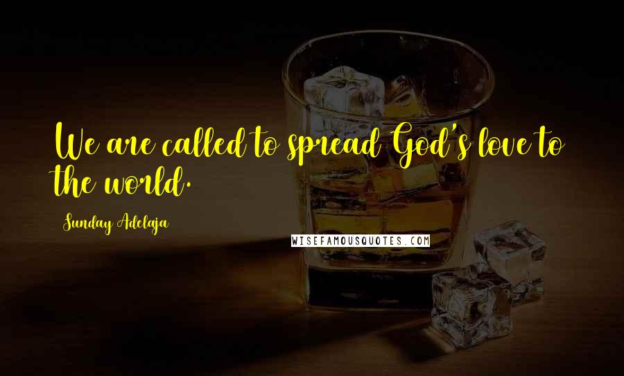 Sunday Adelaja Quotes: We are called to spread God's love to the world.