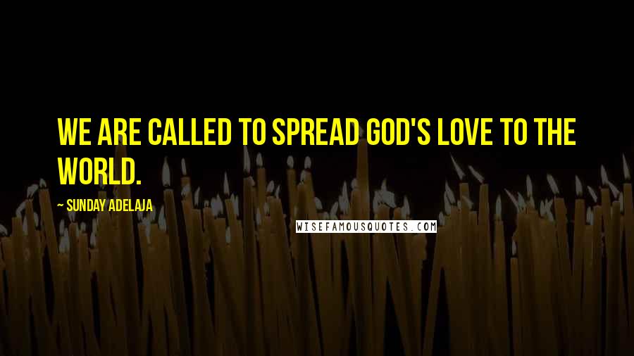 Sunday Adelaja Quotes: We are called to spread God's love to the world.