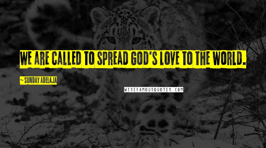 Sunday Adelaja Quotes: We are called to spread God's love to the world.