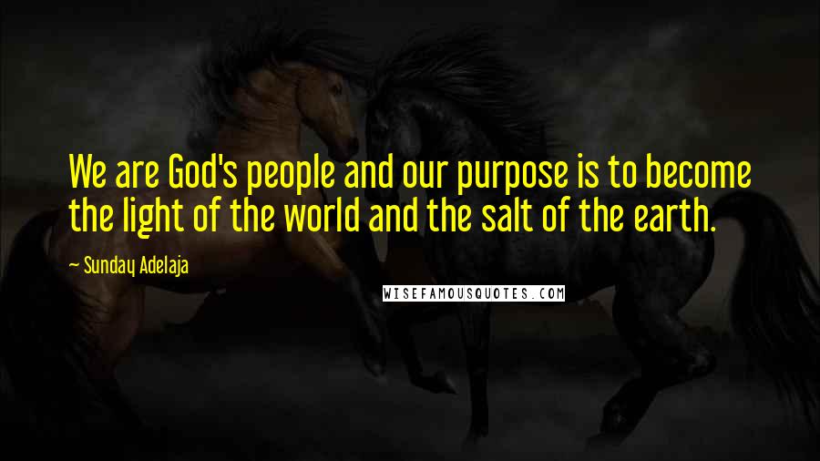 Sunday Adelaja Quotes: We are God's people and our purpose is to become the light of the world and the salt of the earth.