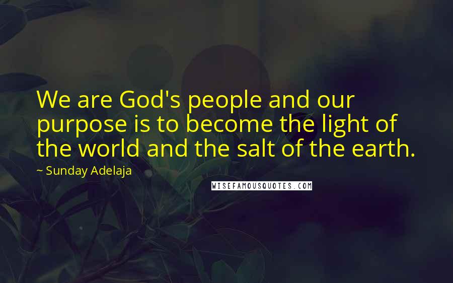 Sunday Adelaja Quotes: We are God's people and our purpose is to become the light of the world and the salt of the earth.