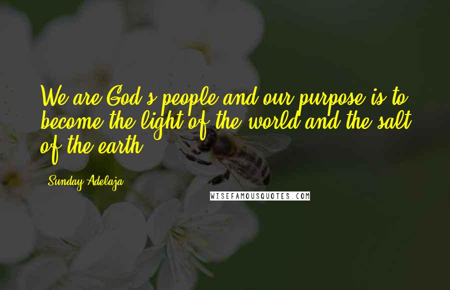 Sunday Adelaja Quotes: We are God's people and our purpose is to become the light of the world and the salt of the earth.