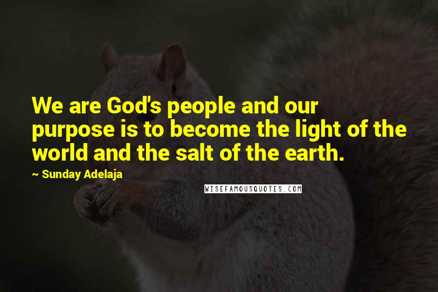 Sunday Adelaja Quotes: We are God's people and our purpose is to become the light of the world and the salt of the earth.