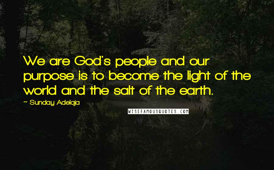 Sunday Adelaja Quotes: We are God's people and our purpose is to become the light of the world and the salt of the earth.