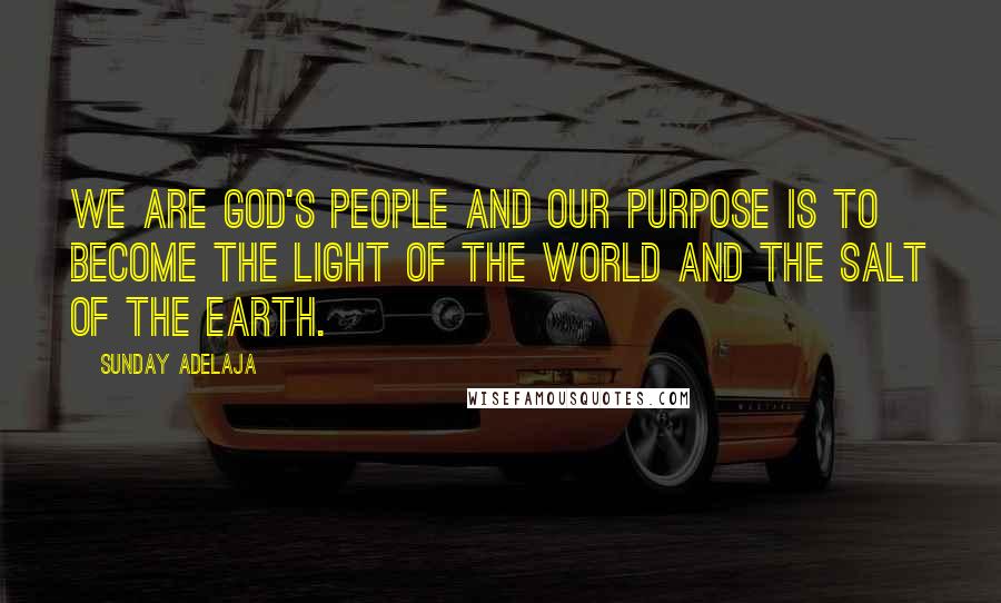 Sunday Adelaja Quotes: We are God's people and our purpose is to become the light of the world and the salt of the earth.