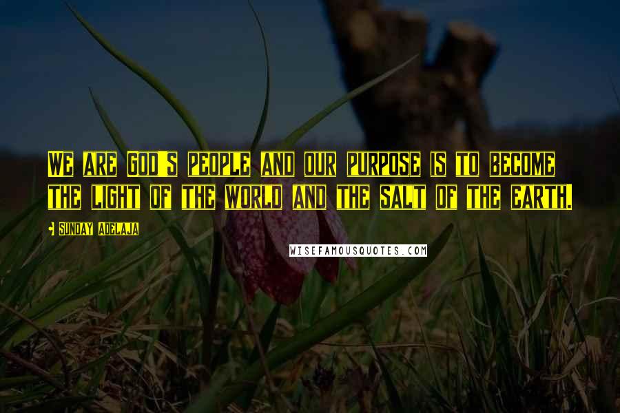 Sunday Adelaja Quotes: We are God's people and our purpose is to become the light of the world and the salt of the earth.