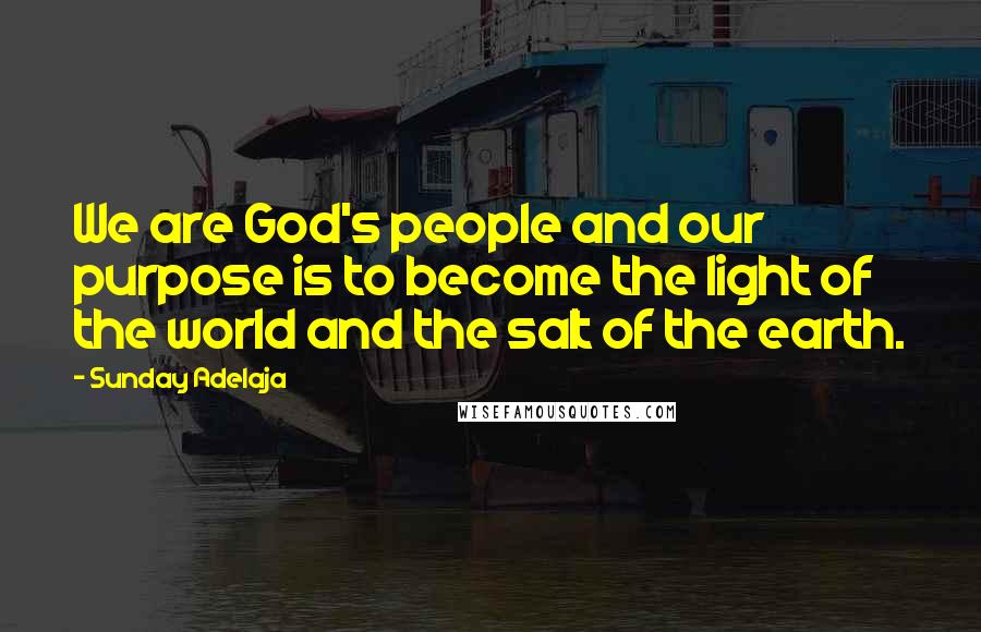 Sunday Adelaja Quotes: We are God's people and our purpose is to become the light of the world and the salt of the earth.