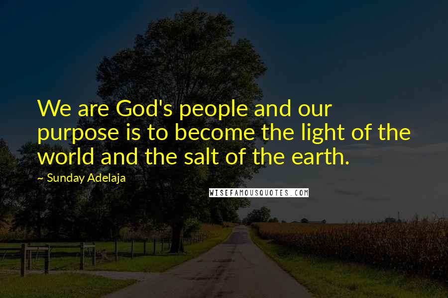 Sunday Adelaja Quotes: We are God's people and our purpose is to become the light of the world and the salt of the earth.